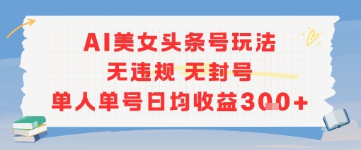 AI美女头条号玩法无违规无封号单人单号日均收益3张-87创业网