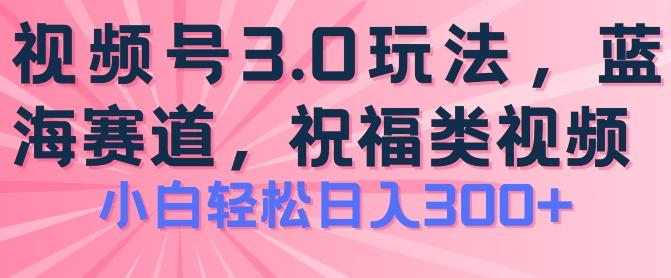 2024视频号蓝海项目，祝福类玩法3.0，操作简单易上手，日入300+【揭秘】-87创业网