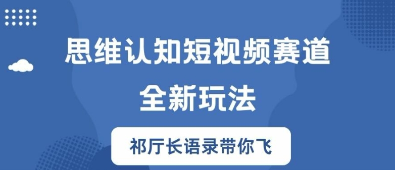 思维认知短视频赛道新玩法，胜天半子祁厅长语录带你飞【揭秘】-87创业网