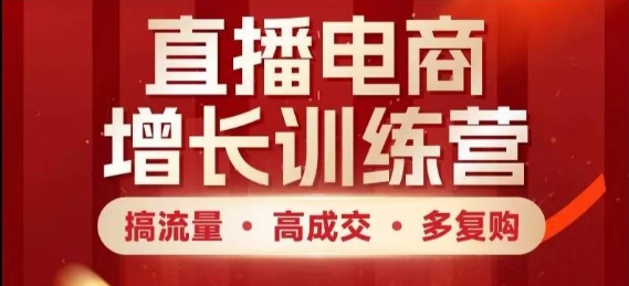 直播电商增长训练营，搞流量·高成交·多复购，快速上手有思路-87创业网
