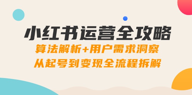 小红书运营全攻略：算法解析+用户需求洞察，从起号到变现全流程拆解-87创业网