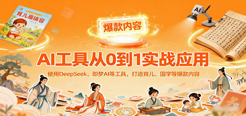 AI工具实战应用，零基础使用DeepSeek、即梦AI等打造育儿、国学等可变现的爆款作品-87创业网