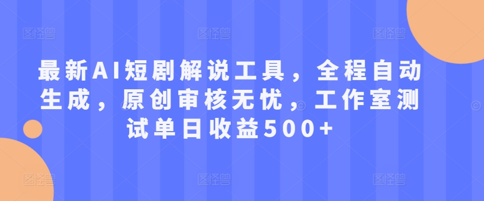 最新AI短剧解说工具，全程自动生成，原创审核无忧，工作室测试单日收益500+【揭秘】-87创业网