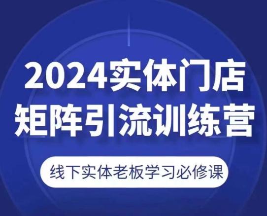 2024实体门店矩阵引流训练营，线下实体老板学习必修课-87创业网