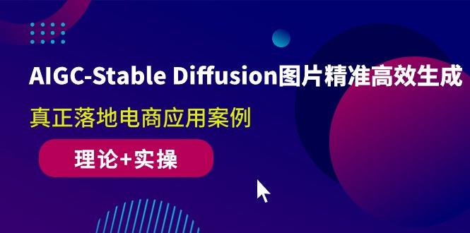 AIGC-Stable Diffusion图片精准高效生成 真正落地电商应用案例(理论+实操-87创业网