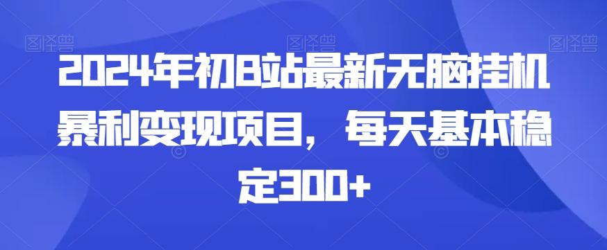 2024年初B站最新无脑挂机暴利变现项目，每天基本稳定300+-87创业网