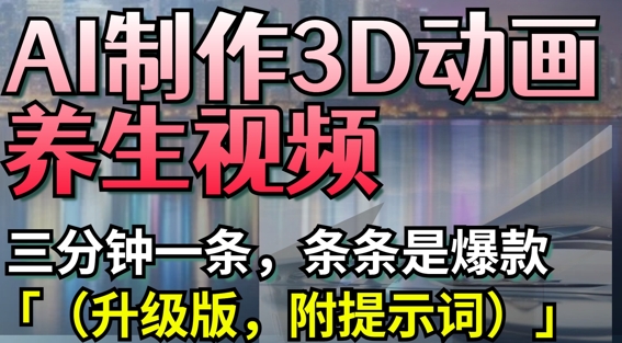 AI制作3D动画养生视频，三分钟一条，条条是爆款(升级版，附提示词)-87创业网