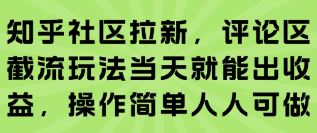 知乎社区拉新，评论区截流玩法当天就能出收益，操作简单人人可做-87创业网