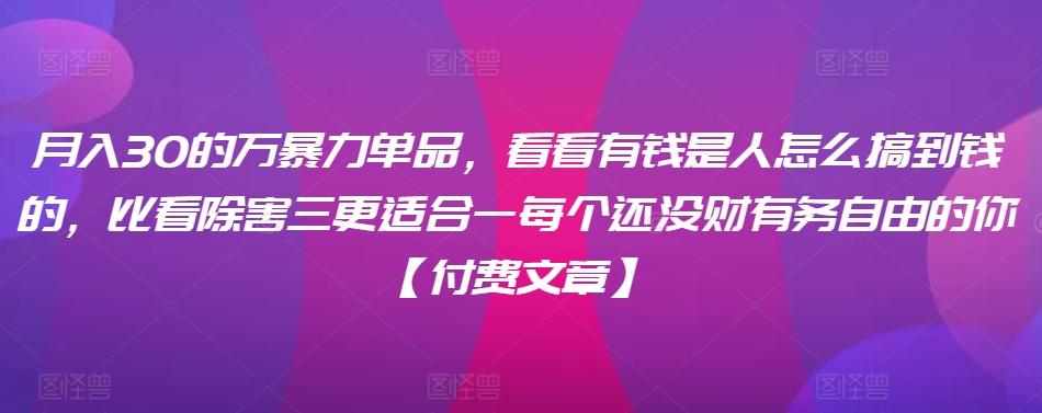 ​月入30‮的万‬暴力单品，​‮看看‬有钱‮是人‬怎么搞到钱的，比看除‮害三‬更适合‮一每‬个还没‮财有‬务自由的你【付费文章】-87创业网