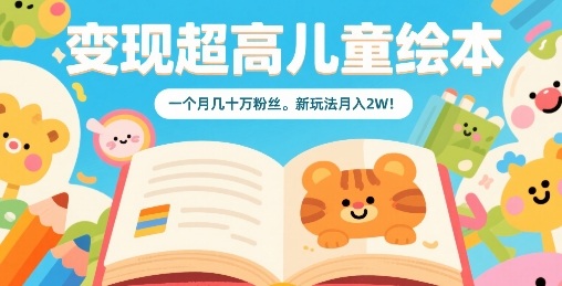 变现超高儿童绘本，一个月几十万粉丝，新玩法月入2W-87创业网