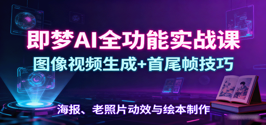 即梦AI全功能实战课：图像视频生成+首尾帧技巧，海报、老照片动效与绘本制作-87创业网