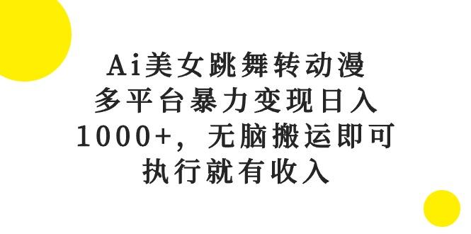 Ai美女跳舞转动漫，多平台暴力变现日入1000+，无脑搬运即可，执行就有收入-87创业网