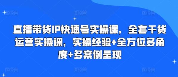 直播带货IP快速号实操课，全套干货运营实操课，实操经验+全方位多角度+多案例呈现-87创业网