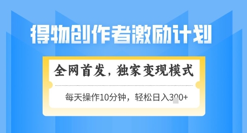 得物创作者激励，独家变现模式，轻松上手，日入3张+可矩阵，可放大【揭秘】-87创业网