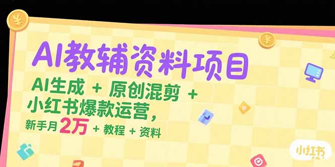 AI教辅资料项目，AI生成+原创混剪+小红书爆款运营，新手月入2万+教程+资料-87创业网