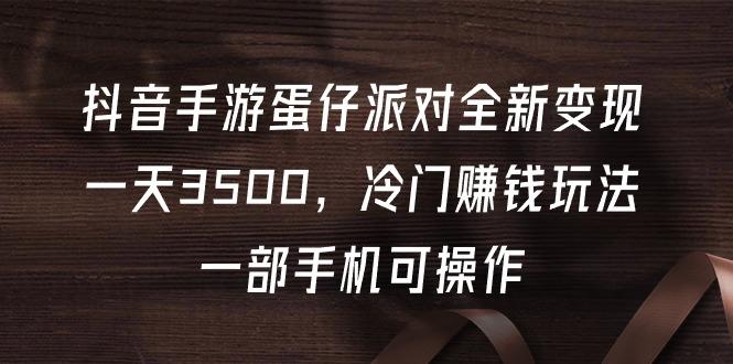 (9823期)抖音手游蛋仔派对全新变现，一天3500，冷门赚钱玩法，一部手机可操作-87创业网