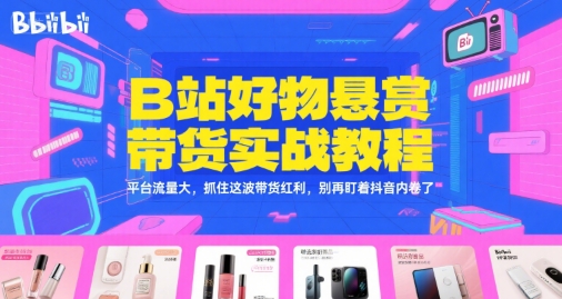B站好物悬赏带货实战教程，平台流量大，抓住这波带货红利，别再盯着抖音内卷了-87创业网