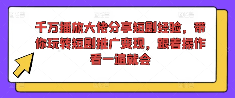 千万播放大佬分享短剧经验，带你玩转短剧推广变现，跟着操作看一遍就会-87创业网