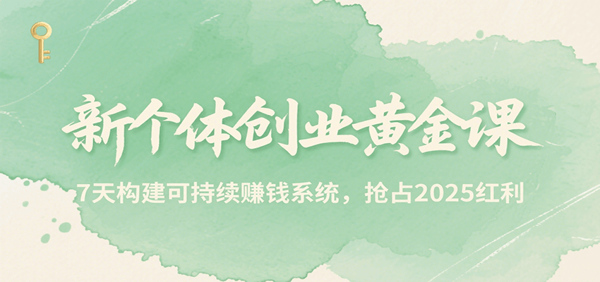 新个体创业黄金课，7天构建可持续赚钱系统，抢占2025红利-87创业网