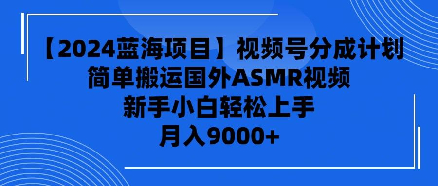 (9743期)【2024蓝海项目】视频号分成计划，无脑搬运国外ASMR视频，新手小白轻松…-87创业网