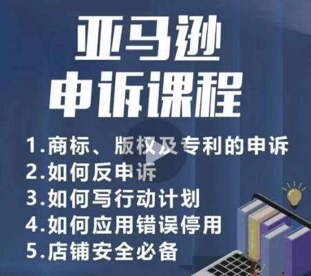 亚马逊申诉实操课，​商标、版权及专利的申诉，店铺安全必备-87创业网