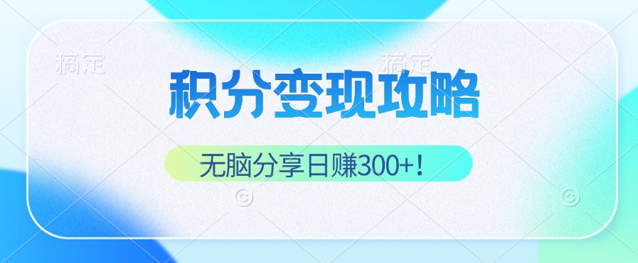 积分变现攻略 带你实现稳健睡后收入，只需无脑分享日赚300+-87创业网