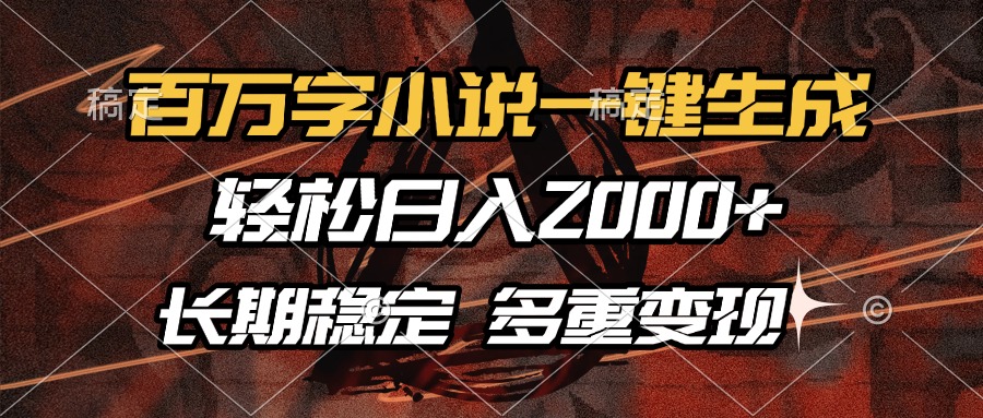 百万字小说一键生成，轻松日入2000+，长期稳定可做，多种变现方式-87创业网