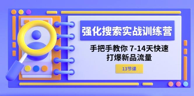 强化 搜索实战训练营，手把手教你 7-14天快速-打爆新品流量(13节课-87创业网