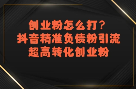 创业粉怎么打？抖音精准负债粉引流，超高转化创业粉-87创业网