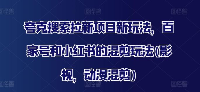 夸克搜索拉新项目新玩法，百家号和小红书的混剪玩法(影视，动漫混剪)-87创业网