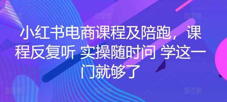 小红书电商课程及陪跑，课程反复听 实操随时问 学这一门就够了-87创业网