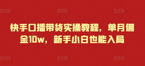 快手口播带货实操教程，单月佣金10w，新手小白也能入局-87创业网