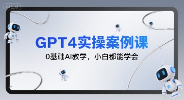 GPT4实操案例课，0基础AI教学，小白都能学会-87创业网