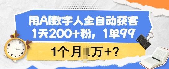 用AI数字人全自动获客，1天200+粉，1单99，1个月1个W+?-87创业网