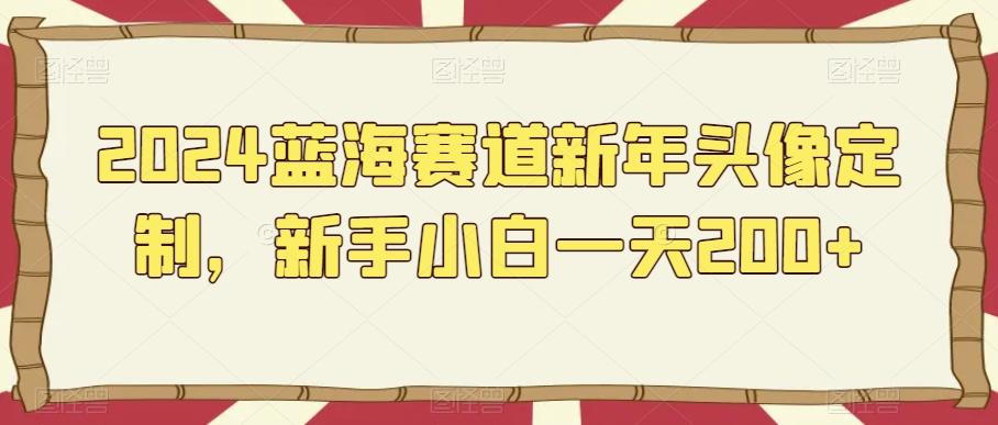 2024蓝海赛道新年头像定制，新手小白一天200+-87创业网