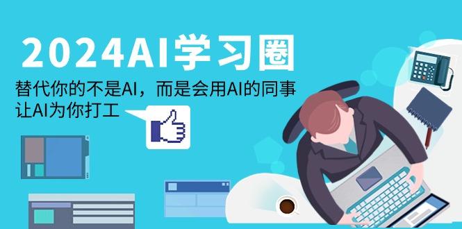 (9494期)2024-AI-学习圈：替代你的不是AI，而是会用AI的同事，让AI为你打工-87创业网