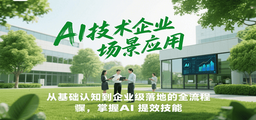 AI技术企业场景应用，从基础认知到企业级落地的全流程，掌握AI提效技能！-87创业网