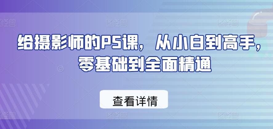 给摄影师的PS课，从小白到高手，零基础到全面精通-87创业网