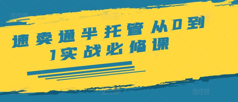 速卖通半托管从0到1实战必修课，开店/产品发布/选品/发货/广告/规则/ERP/干货等-87创业网