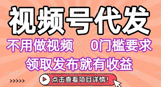 视频号代发，不用剪辑不用做视频，0门槛要求，领取发布就有收益，任务没有无上限，小白轻松上手【揭秘】-87创业网