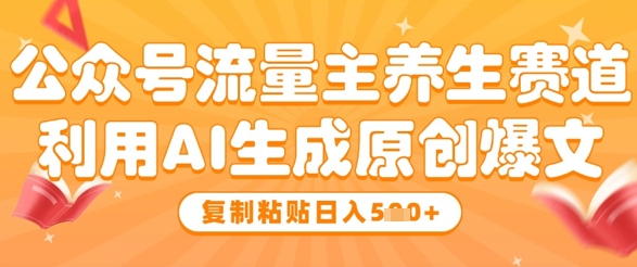 公众号流量主养生赛道，利用AI生成原创爆文，复制粘贴日入5张-87创业网