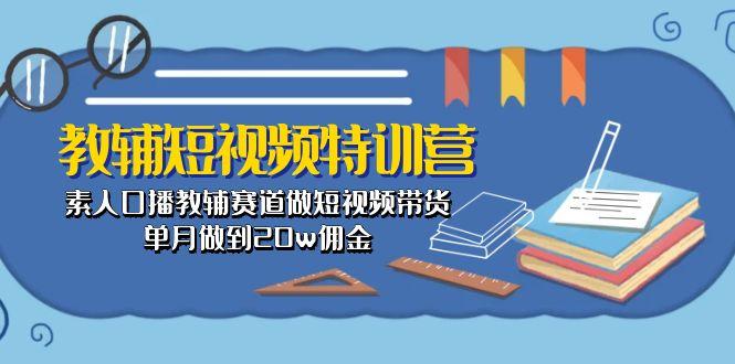 教辅-短视频特训营： 素人口播教辅赛道做短视频带货，单月做到20w佣金-87创业网