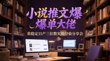 小说推文爆单大佬稳定日产三位数实操经验分享会-87创业网