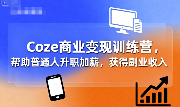 Coze商业变现训练营，帮助普通人升职加薪， 获得副业收入-87创业网