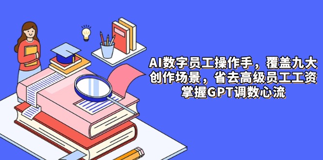 AI数字员工操作手，9大场景内容创作，省去高级员工工资，掌握GPT调数心流-87创业网