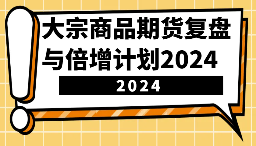 大宗商品期货复盘与倍增计划：识别市场趋势、优化交易策略，提升盈利能力！(更新)-87创业网