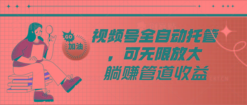 视频号全自动托管，有微信就能做的项目，可无限放大躺赚管道收益-87创业网