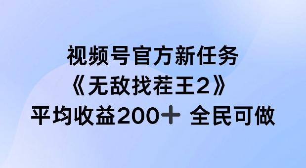 视频号官方新任务 ，无敌找茬王2， 单场收益200+全民可参与【揭秘】-87创业网