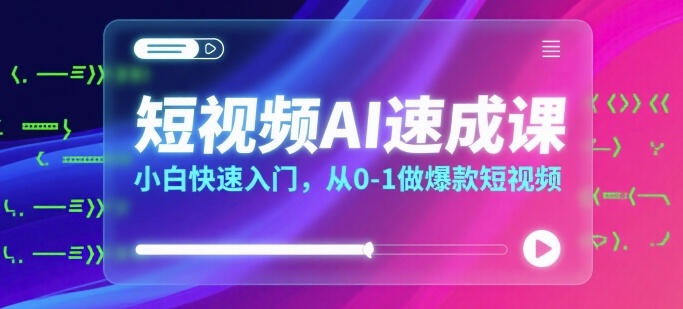 短视频AI速成课，小白快速入门，从0-1做爆款短视频-87创业网