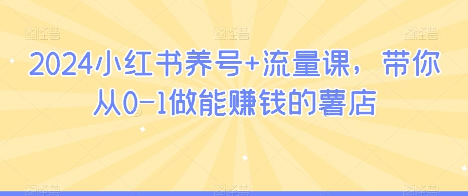 2024小红书养号+流量课，带你从0-1做能赚钱的薯店-87创业网